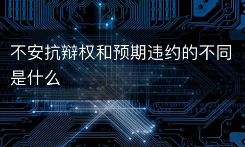 不安抗辩权和预期违约的不同是什么