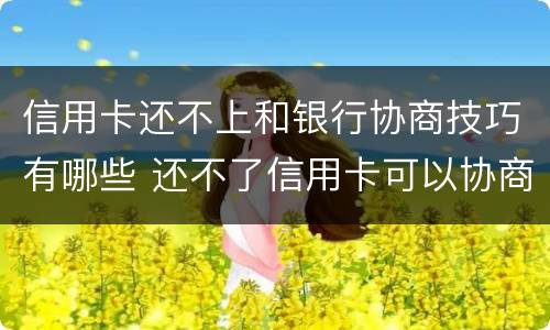 信用卡还不上和银行协商技巧有哪些 还不了信用卡可以协商吗