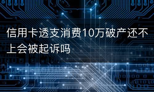 信用卡透支消费10万破产还不上会被起诉吗
