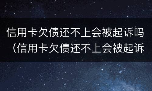 信用卡欠债还不上会被起诉吗（信用卡欠债还不上会被起诉吗知乎）