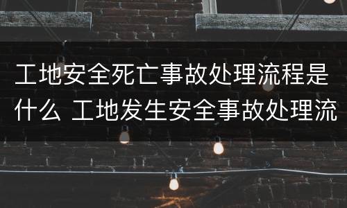工地安全死亡事故处理流程是什么 工地发生安全事故处理流程