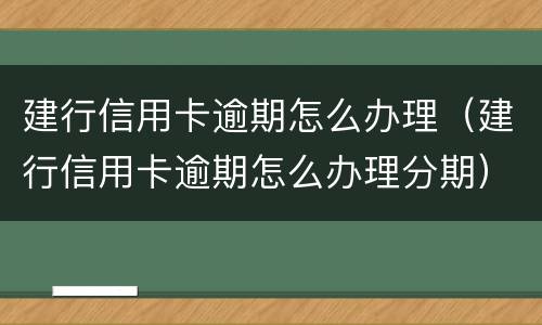 建行信用卡逾期怎么办理（建行信用卡逾期怎么办理分期）