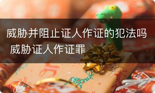 威胁并阻止证人作证的犯法吗 威胁证人作证罪