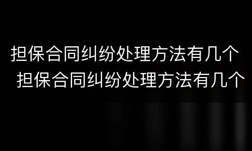 担保合同纠纷处理方法有几个 担保合同纠纷处理方法有几个阶段