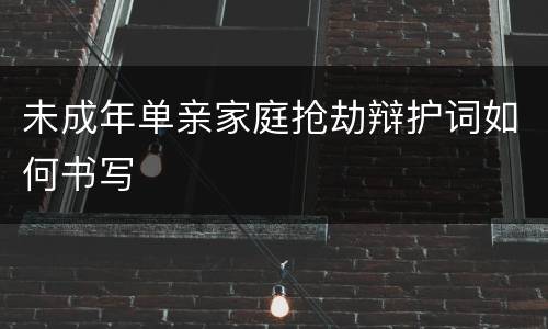 未成年单亲家庭抢劫辩护词如何书写