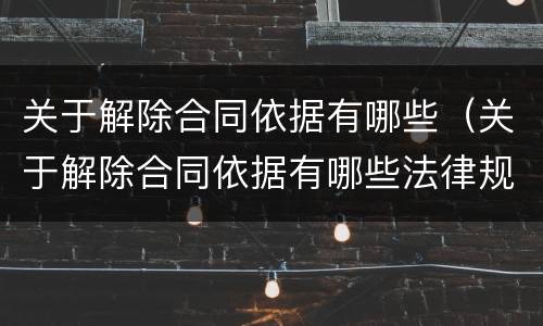 关于解除合同依据有哪些（关于解除合同依据有哪些法律规定）