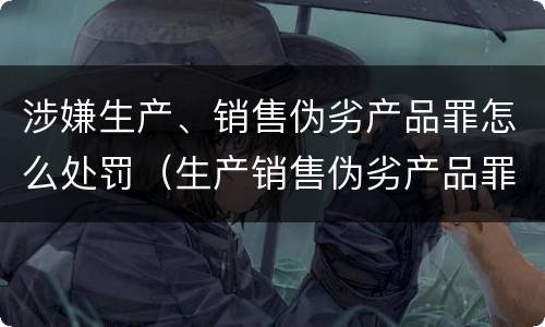 涉嫌生产、销售伪劣产品罪怎么处罚（生产销售伪劣产品罪最高刑罚）