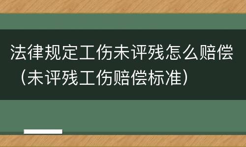 法律规定工伤未评残怎么赔偿（未评残工伤赔偿标准）