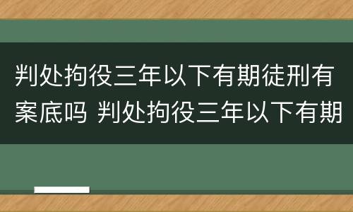 判处拘役三年以下有期徒刑有案底吗 判处拘役三年以下有期徒刑有案底吗