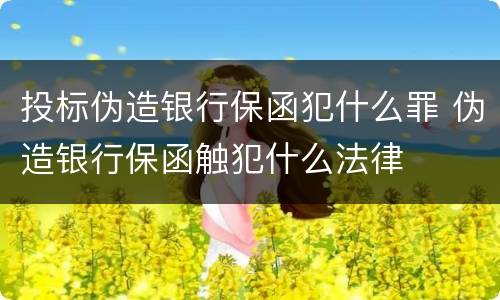投标伪造银行保函犯什么罪 伪造银行保函触犯什么法律