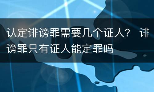 认定诽谤罪需要几个证人？ 诽谤罪只有证人能定罪吗