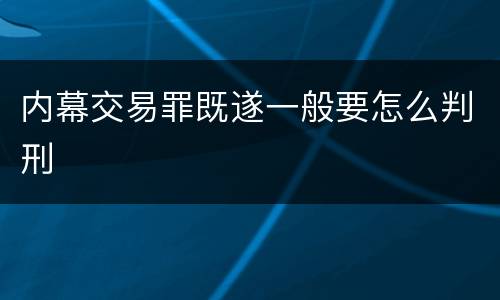 内幕交易罪既遂一般要怎么判刑