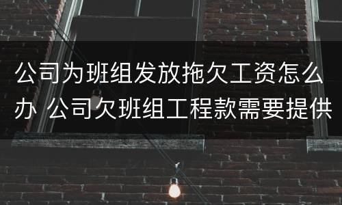 公司为班组发放拖欠工资怎么办 公司欠班组工程款需要提供什么材料起诉