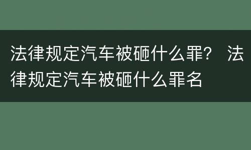 法律规定汽车被砸什么罪？ 法律规定汽车被砸什么罪名