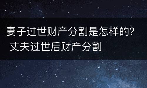妻子过世财产分割是怎样的？ 丈夫过世后财产分割