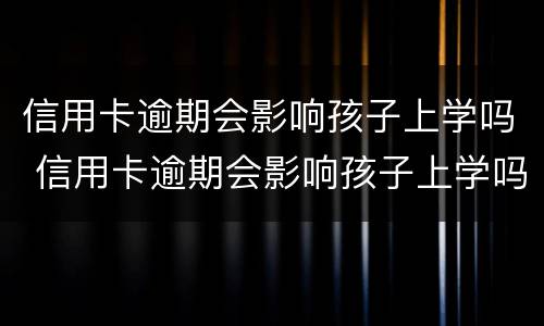 信用卡逾期会影响孩子上学吗 信用卡逾期会影响孩子上学吗知乎