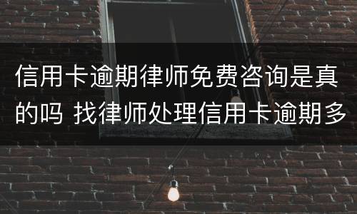 信用卡逾期律师免费咨询是真的吗 找律师处理信用卡逾期多久可以有结果的