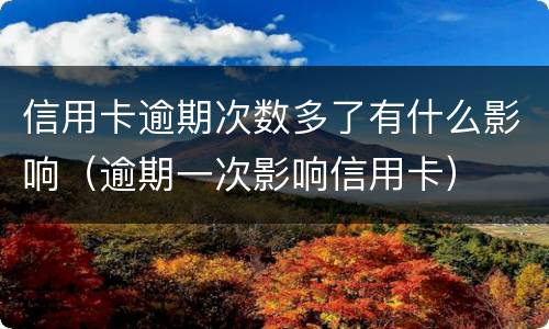 信用卡逾期次数多了有什么影响（逾期一次影响信用卡）
