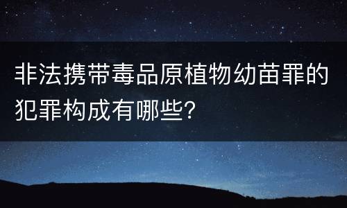 非法携带毒品原植物幼苗罪的犯罪构成有哪些？