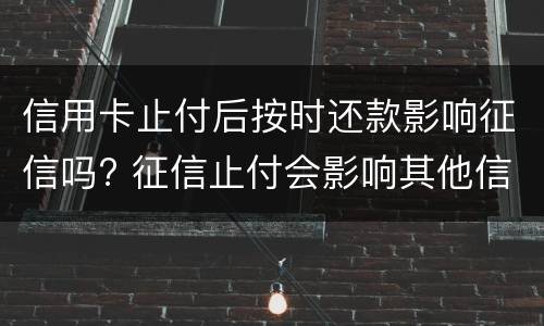信用卡止付后按时还款影响征信吗? 征信止付会影响其他信用卡吗