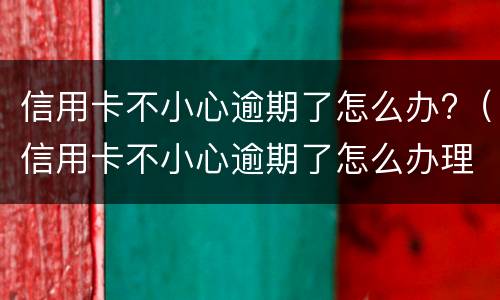 信用卡不小心逾期了怎么办?（信用卡不小心逾期了怎么办理）