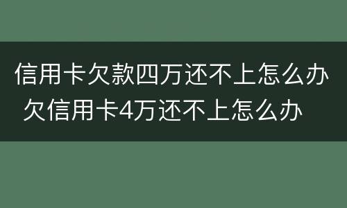 信用卡欠款四万还不上怎么办 欠信用卡4万还不上怎么办