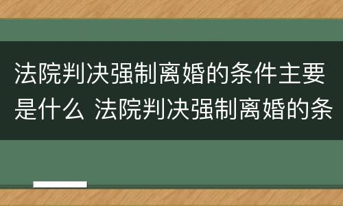 法院判决强制离婚的条件主要是什么 法院判决强制离婚的条件主要是什么意思