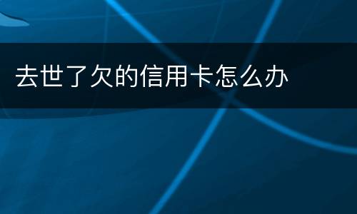 去世了欠的信用卡怎么办