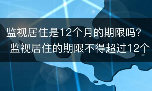 监视居住是12个月的期限吗？ 监视居住的期限不得超过12个月