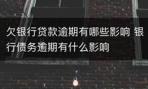 欠银行贷款逾期有哪些影响 银行债务逾期有什么影响