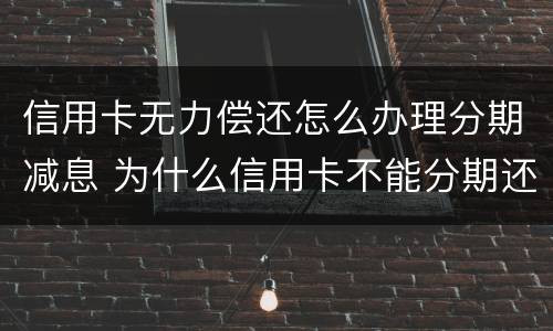 信用卡无力偿还怎么办理分期减息 为什么信用卡不能分期还款怎么办