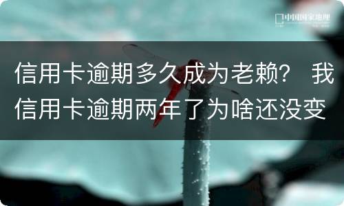 信用卡逾期多久成为老赖？ 我信用卡逾期两年了为啥还没变老赖