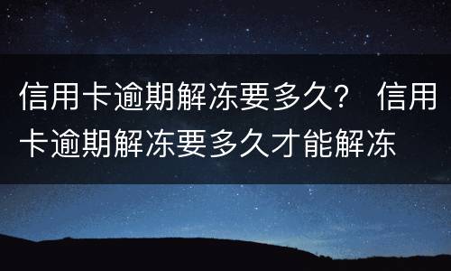 信用卡逾期解冻要多久？ 信用卡逾期解冻要多久才能解冻