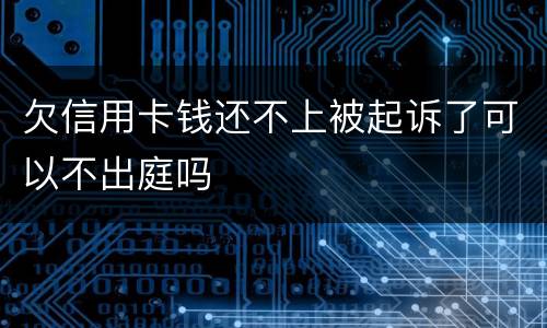 欠信用卡钱还不上被起诉了可以不出庭吗