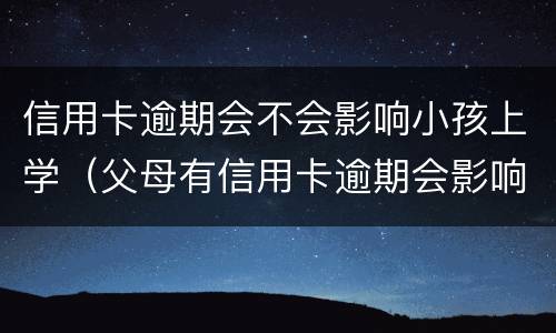 信用卡逾期会不会影响小孩上学（父母有信用卡逾期会影响孩子上学吗）