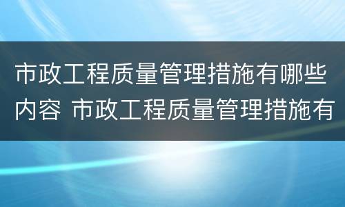 市政工程质量管理措施有哪些内容 市政工程质量管理措施有哪些内容和方法
