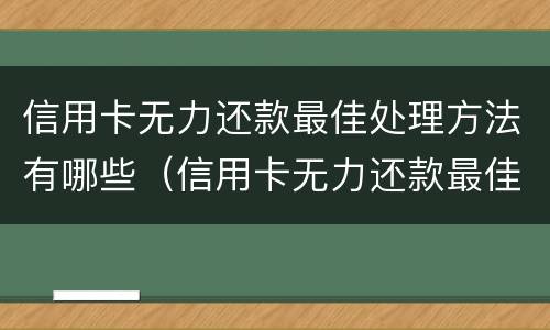 信用卡无力还款最佳处理方法有哪些（信用卡无力还款最佳处理方法有哪些图片）