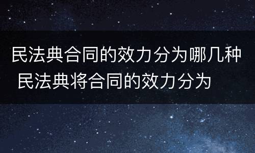 民法典合同的效力分为哪几种 民法典将合同的效力分为