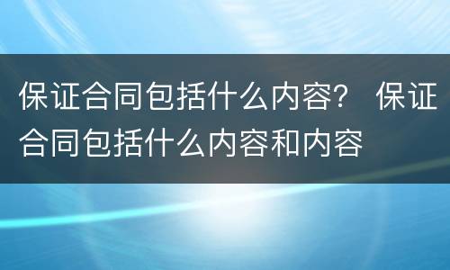 保证合同包括什么内容？ 保证合同包括什么内容和内容