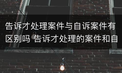 告诉才处理案件与自诉案件有区别吗 告诉才处理的案件和自诉案件的区别