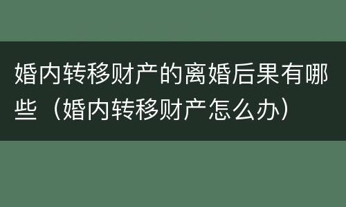婚内转移财产的离婚后果有哪些（婚内转移财产怎么办）
