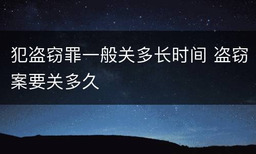 犯盗窃罪一般关多长时间 盗窃案要关多久