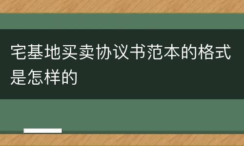 宅基地买卖协议书范本的格式是怎样的