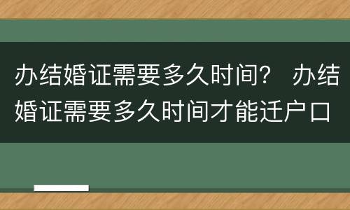 办结婚证需要多久时间？ 办结婚证需要多久时间才能迁户口