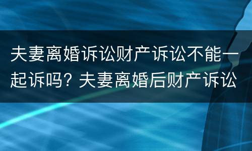 夫妻离婚诉讼财产诉讼不能一起诉吗? 夫妻离婚后财产诉讼时效