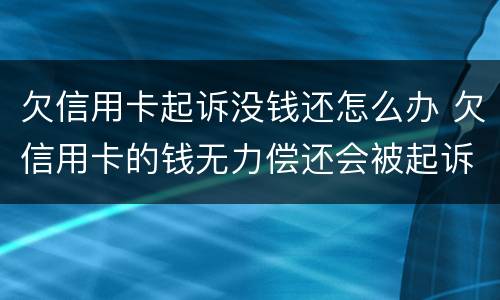 欠信用卡起诉没钱还怎么办 欠信用卡的钱无力偿还会被起诉吗