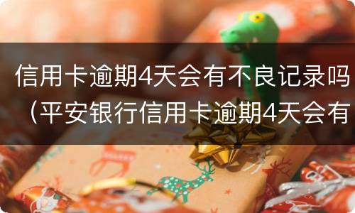 信用卡逾期4天会有不良记录吗（平安银行信用卡逾期4天会有不良记录吗）