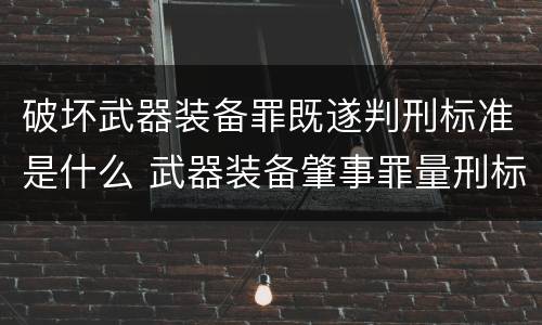 破坏武器装备罪既遂判刑标准是什么 武器装备肇事罪量刑标准