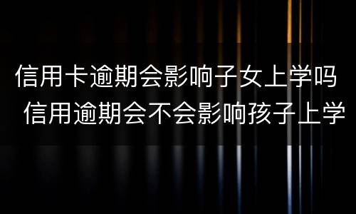 信用卡逾期会影响子女上学吗 信用逾期会不会影响孩子上学
