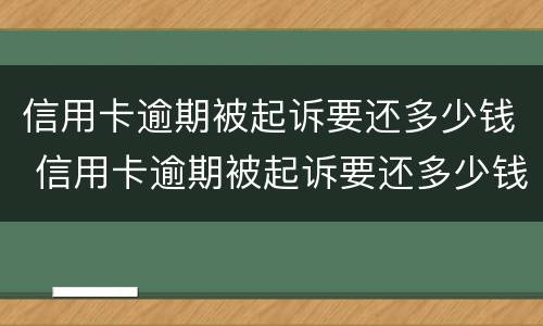 信用卡逾期被起诉要还多少钱 信用卡逾期被起诉要还多少钱呢